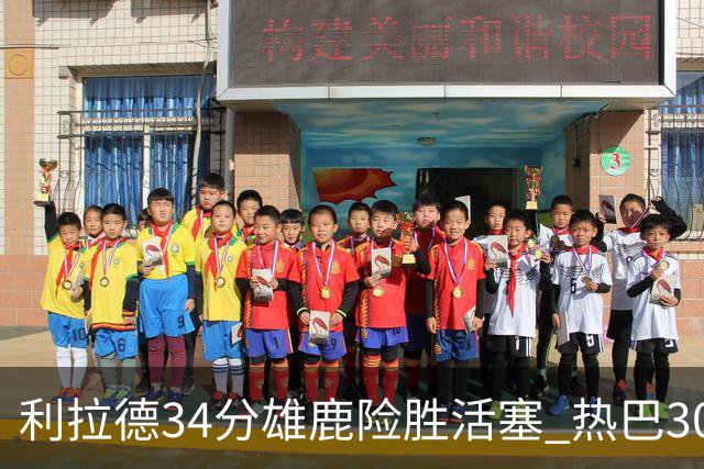 利拉德34分雄鹿险胜活塞 热巴30+11热火擒灰熊