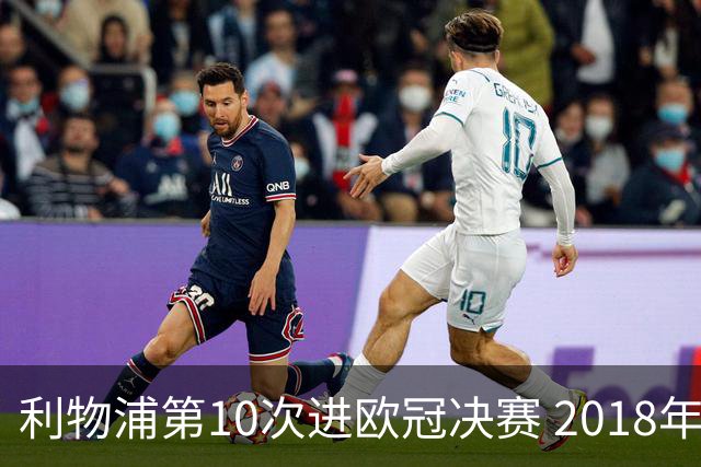 利物浦第10次进欧冠决赛 2018年来进决赛最多球队