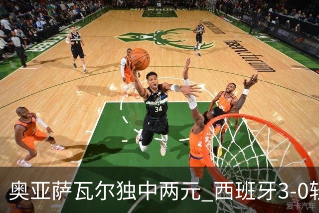 奥亚萨瓦尔独中两元 西班牙3-0轻取奥地利晋级16强