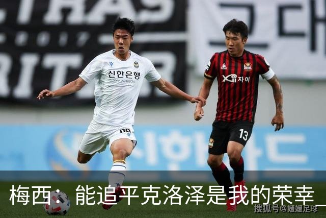 梅西：能追平克洛泽是我的荣幸 但这也只是一项统计数据