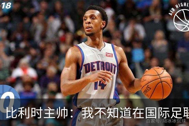 比利时主帅：我不知道在国际足联 愚人节竟然是7月5日