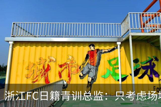 浙江FC日籍青训总监：只考虑场地条件，中国比日本优秀十倍都不止