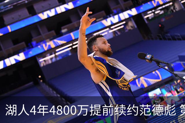 湖人4年4800万提前续约范德彪 第4年球员选项