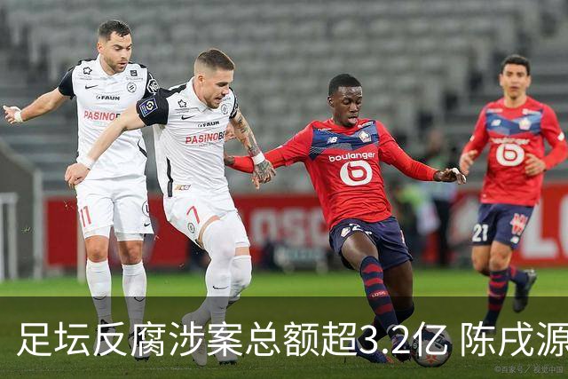 足坛反腐涉案总额超3.2亿 陈戌源李铁2人达2亿