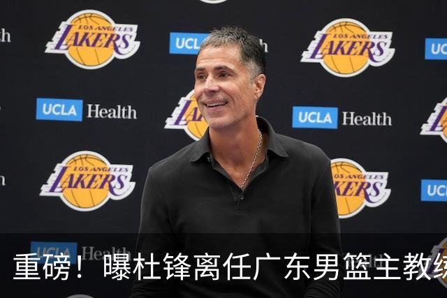 重磅！曝杜锋离任广东男篮主教练 媒体人猜测外教接任可能性较大